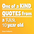 One of Kind Quotes from a 7,8,9, 10 year old