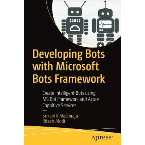 Developing Bots with Microsoft Bots Framework: Create Intelligent Bots Using MS Bot Framework and Azure Cognitive Services
