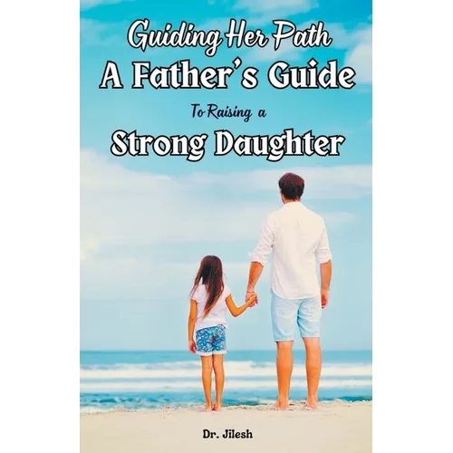 Guiding Her Path: A Father's Guide to Raising a Strong Daughter