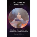 Awakened by Heart-Fire: Wildland Fire Stories and The Secrets to the Universe