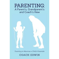 Parenting: A Parent's, Grandparent's and Coach's View: Parenting to Maximize a Child's Potential