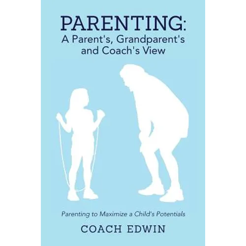 Parenting: A Parent's, Grandparent's and Coach's View: Parenting to Maximize a Child's Potential