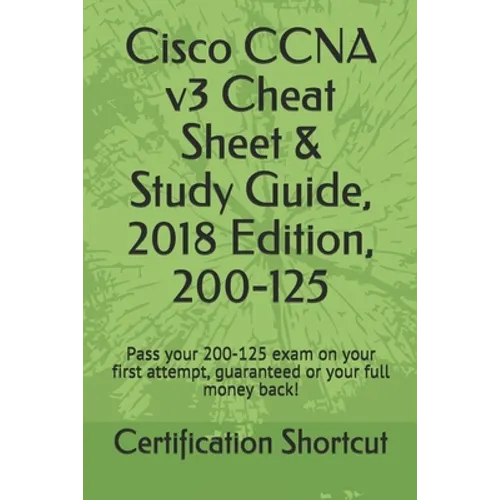 Cisco CCNA v3 Cheat Sheet & Study Guide, 2018 Edition, 200-125: Pass your 200-125 exam on your first attempt, guaranteed or your full money back!