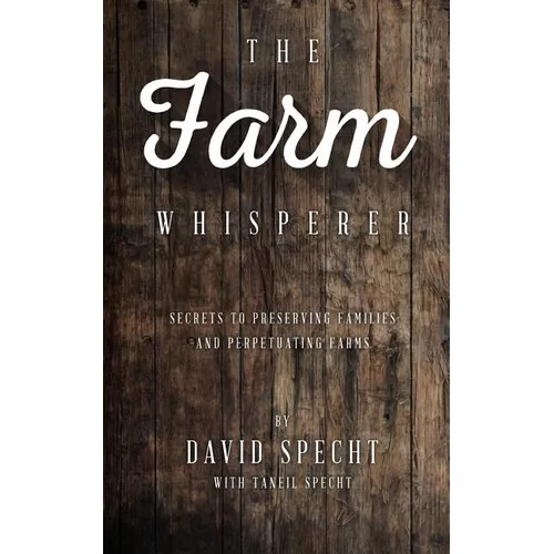 The Farm Whisperer: Secrets to Preserving Families and Perpetuating Farms