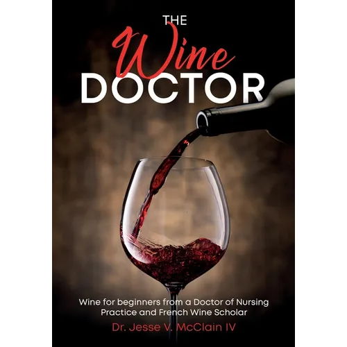 The Wine Doctor: Wine for beginners from a Doctor of Nursing Practice and French Wine Scholar