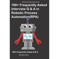 100+ Frequently Asked Interview Q & A in Robotic Process Automation (RPA): 99% Frequently Asked Interview Q & A