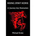 Riding Spirit Horse: A Journey Into Shamanism