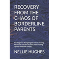 Recovery from the Chaos of Borderline Parents: Breaking Free: Navigating the Path to Healing, Resilience, and Self-Discovery after Growing Up with Bor