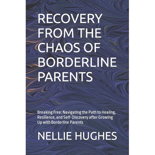 Recovery from the Chaos of Borderline Parents: Breaking Free: Navigating the Path to Healing, Resilience, and Self-Discovery after Growing Up with Bor