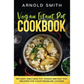 Vegan Instant Pot Cookbook: 101 Easy And Healthy Vegan Instant Pot Recipes for Your Pressure Cooker