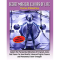Secret Magical Elixirs Of Life: Explore The Paranormal Vibrations Of Crystals, Gems And Stones For Good Health, Enhanced Psychic Powers And Phenomenal