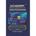 JavaScript Programming for Absolute Beginners: "Mastering the Basics of JavaScript Coding for Web Development and Beyond"