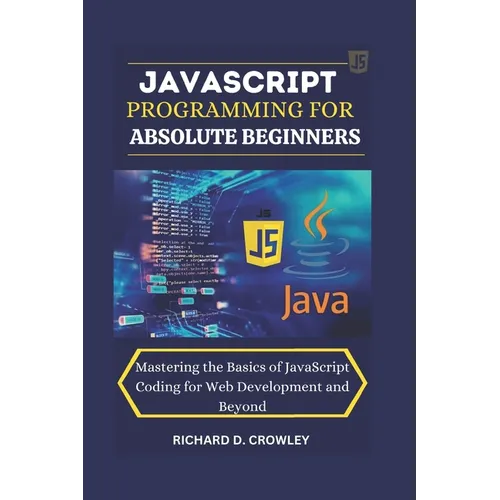 JavaScript Programming for Absolute Beginners: "Mastering the Basics of JavaScript Coding for Web Development and Beyond"