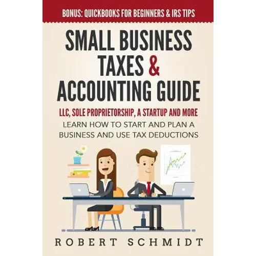 Small Business Taxes & Accounting Guide: LLC, Sole Proprietorship, a Startup and more - Learn How to Start and Plan a Business and Use Tax Deductions