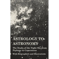 Astrology to Astronomy - The Study of the Night Sky from Ptolemy to Copernicus - With Biographies and Illustrations