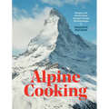 Alpine Cooking: Recipes and Stories from Europe's Grand Mountaintops [A Cookbook]