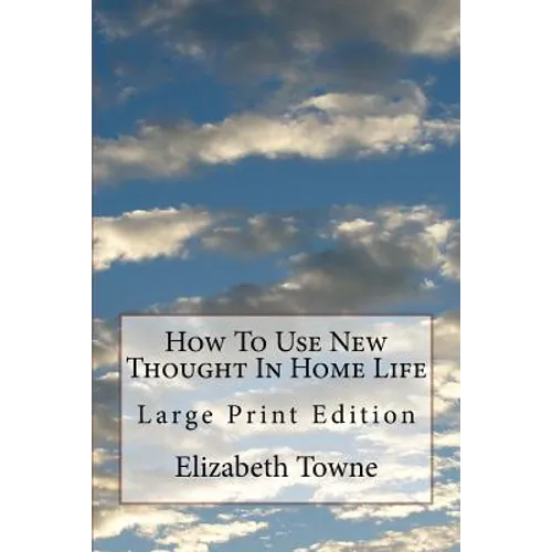 How To Use New Thought In Home Life: Large Print Edition