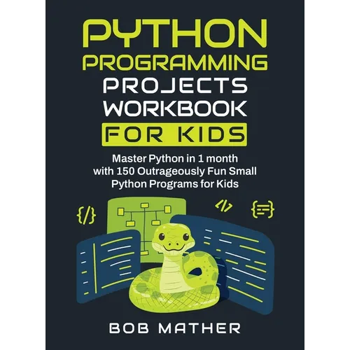 Python Programming Projects Workbook for Kids: Master Python in 1 month with 150 Outrageously Fun Small Python Programs for Kids (Coding for Absolute - Hardcover