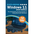 Exploring Windows 11 - 2025 Edition: The Illustrated, Practical Guide to Using Microsoft Windows