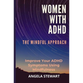 Women with ADHD: THE MINDFUL APPROACH: Improve Your ADHD Symptoms Using Mindfulness