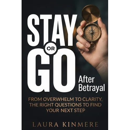 Stay or Go After Betrayal: From Overwhelm to Clarity, the Right Questions to Find Your Next Step