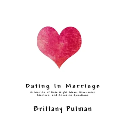 Dating In Marriage: 12 Months of Date Night Ideas, Discussion Starters, and Check-in Questions