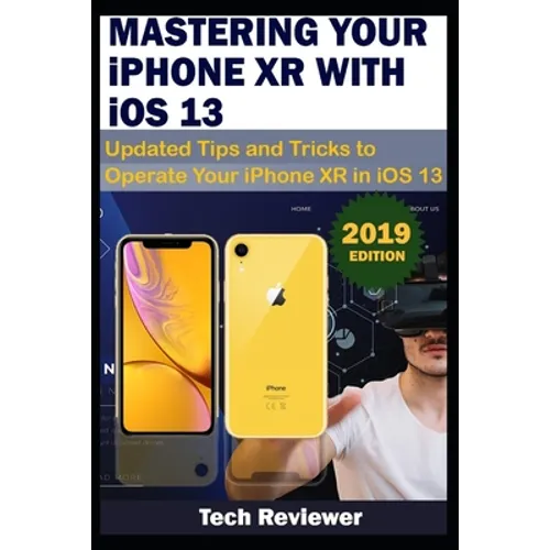 MASTERING YOUR IPHONE XR WITH iOS 13: Updated Tips and Tricks to Operate Your iPhone XR in iOS 13
