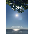 Where Love Is: Meditative poems for inspiration and healing