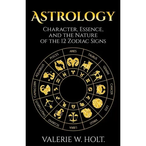 Astrology: Character, Essence, and the Nature of the 12 Zodiac Signs