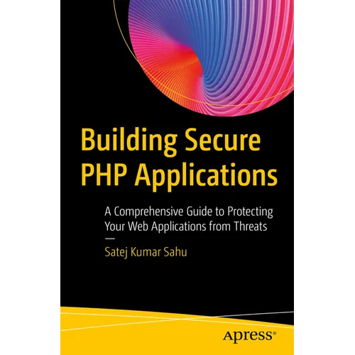 Building Secure PHP Applications: A Comprehensive Guide to Protecting Your Web Applications from Threats