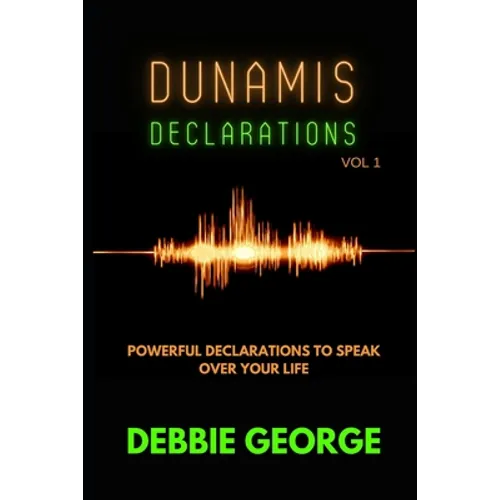 Dunamis Declarations: Powerful Declarations To Speak Over Your Life