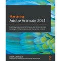 Mastering Adobe Animate 2021: Explore professional techniques and best practices to design vivid animations and interactive content