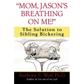 Mom, Jason's Breathing on Me!: The Solution to Sibling Bickering