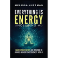 Everything Is Energy (Including AI): Master Your Energy and Intuition to Awaken Higher Consciousness with AI