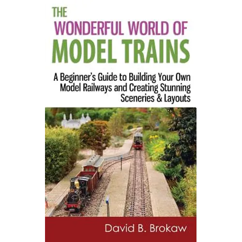 The Wonderful World of Model Trains: A Beginner's Guide to Building Your Own Model Railways and Creating Stunning Sceneries & Layouts