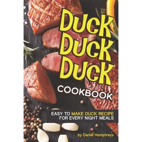 Duck, Duck, Duck Cookbook: Easy to Make Duck Recipes for Every Night Meals