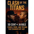 Clash of the Titans: 50 Cent vs. Ja Rule - Power, Pride, and the War That Changed Hip-Hop