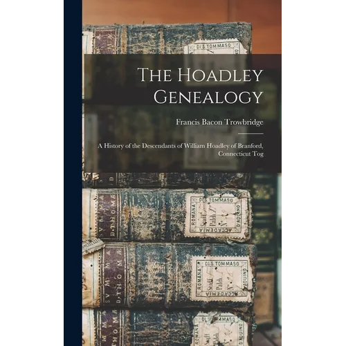 The Hoadley Genealogy: A History of the Descendants of William Hoadley of Branford, Connecticut Tog