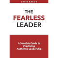 The Fearless Leader: A Sensible Guide to Practicing Authentic Leadership