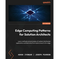 Edge Computing Patterns for Solution Architects: Learn methods and principles of resilient distributed application architectures from hybrid cloud to