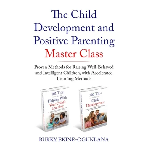 The Child Development and Positive Parenting Master Class: Proven Methods for Raising Well-Behaved and Intelligent Children, with Accelerated Learning