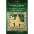 A Suggestive Inquiry into the Hermetic Mystery and Alchemy: with a dissertation on the more celebrated of the Alchemical Philosophers being an attempt