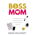 Boss Mom: The Ultimate Guide to Raising a Business & Nurturing Your Family Like a Pro