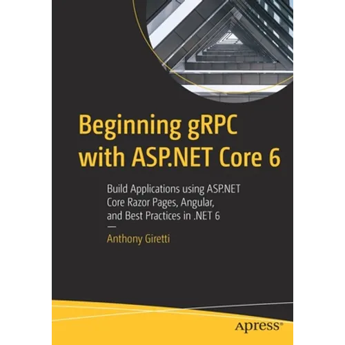 Beginning gRPC with ASP.NET Core 6: Build Applications Using ASP.NET Core Razor Pages, Angular, and Best Practices in .Net 6