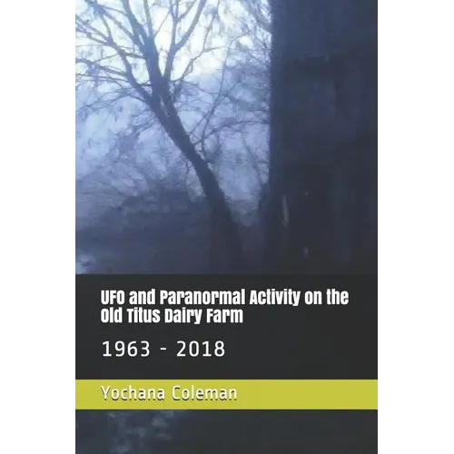 UFO and Paranormal Activity on the Old Titus Dairy Farm: 1963 - 2018