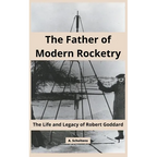 The Father of Modern Rocketry: The Life and Legacy of Robert Goddard