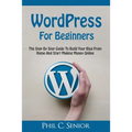 WordPress For Beginners: The Step By Step Guide To Build Your Blog From Home And Start Making Money Online