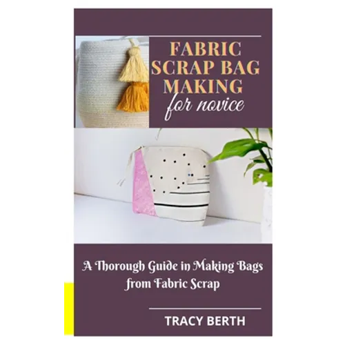 Fabric Scrap Bag Making for Novice: A Thorough Guide in Making Bags from Fabric Scrap