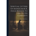 Spiritual Letters Of Monsignor R. Hugh Benson To One Of His Converts