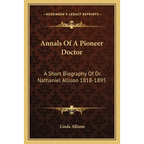 Annals Of A Pioneer Doctor: A Short Biography Of Dr. Nathaniel Allison 1818-1895: And The Story Of His Medical Practice In Frontier Missouri